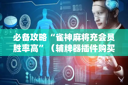 必备攻略“雀神麻将充会员胜率高”（辅牌器插件购买)