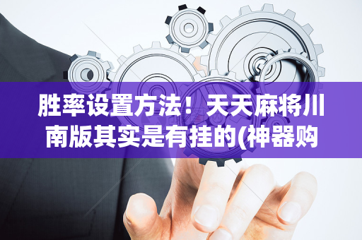 胜率设置方法！天天麻将川南版其实是有挂的(神器购买好牌规律)