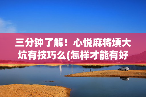 三分钟了解！心悦麻将填大坑有技巧么(怎样才能有好牌)