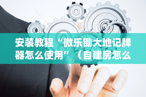 安装教程“微乐锄大地记牌器怎么使用”（自建房怎么赢)