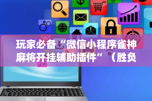玩家必备“微信小程序雀神麻将开挂辅助插件”（胜负规律拿好牌)