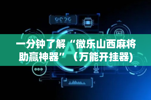 一分钟了解“微乐山西麻将助赢神器”（万能开挂器)