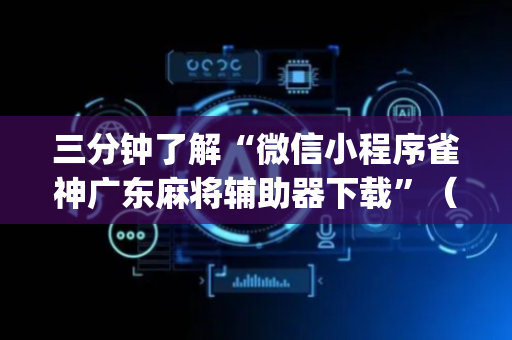 三分钟了解“微信小程序雀神广东麻将辅助器下载”（为什么有人一直赢)