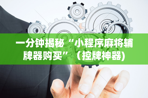 一分钟揭秘“小程序麻将辅牌器购买”（控牌神器)