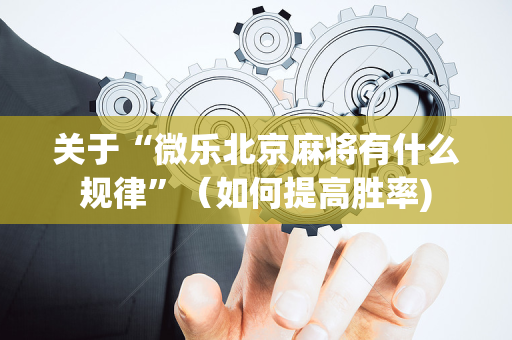 关于“微乐北京麻将有什么规律”（如何提高胜率)