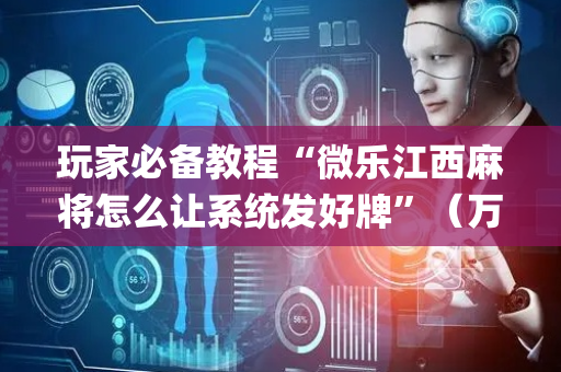 玩家必备教程“微乐江西麻将怎么让系统发好牌”（万能开挂器)