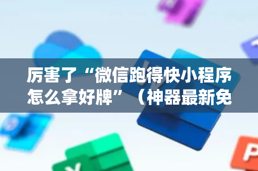 厉害了“微信跑得快小程序怎么拿好牌”（神器最新免费)