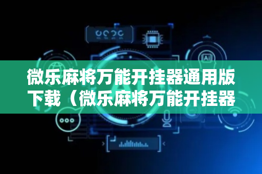 微乐麻将万能开挂器通用版下载（微乐麻将万能开挂器通用版下载免费）