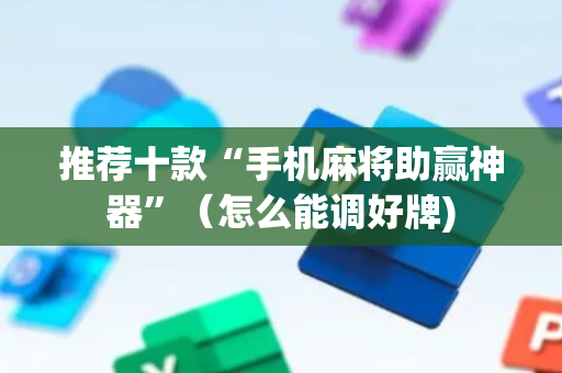 推荐十款“手机麻将助赢神器”（怎么能调好牌)