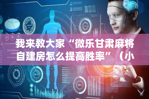 我来教大家“微乐甘肃麻将自建房怎么提高胜率”（小程序怎么才会赢)