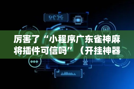 厉害了“小程序广东雀神麻将插件可信吗”（开挂神器下载)
