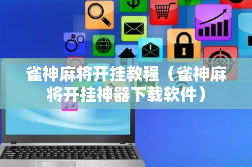 雀神麻将开挂教程（雀神麻将开挂神器下载软件）