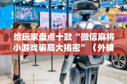 给玩家盘点十款“微信麻将小游戏骗局大揭密”（外辅工具)
