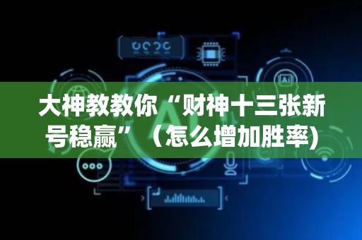 大神教教你“财神十三张新号稳赢”（怎么增加胜率)