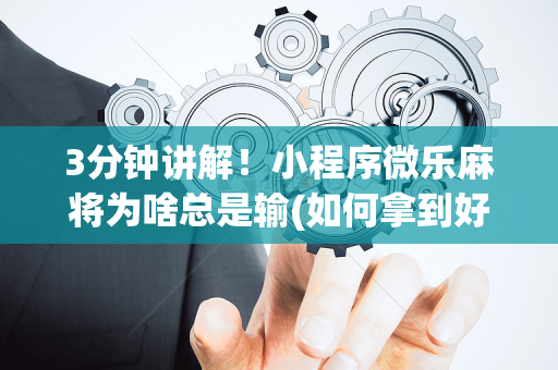 3分钟讲解！小程序微乐麻将为啥总是输(如何拿到好牌)