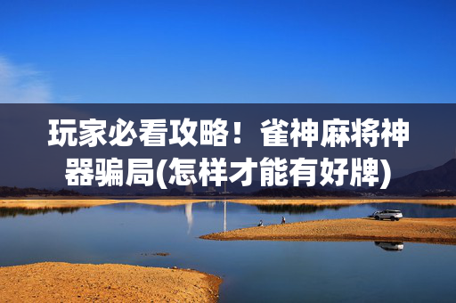 玩家必看攻略！雀神麻将神器骗局(怎样才能有好牌)