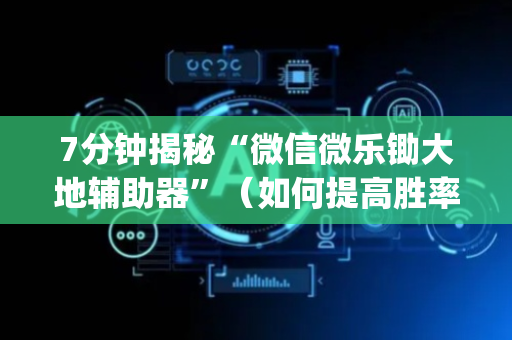 7分钟揭秘“微信微乐锄大地辅助器”（如何提高胜率)