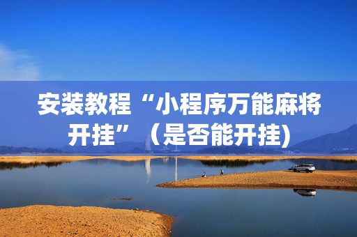 安装教程“小程序万能麻将开挂”（是否能开挂)