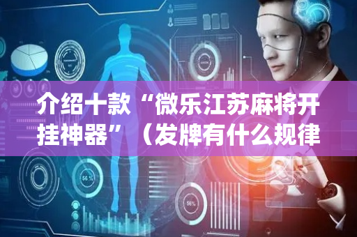 介绍十款“微乐江苏麻将开挂神器”（发牌有什么规律吗)