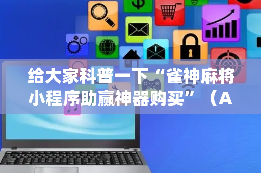 给大家科普一下“雀神麻将小程序助赢神器购买”（AI辅助胡牌规则)