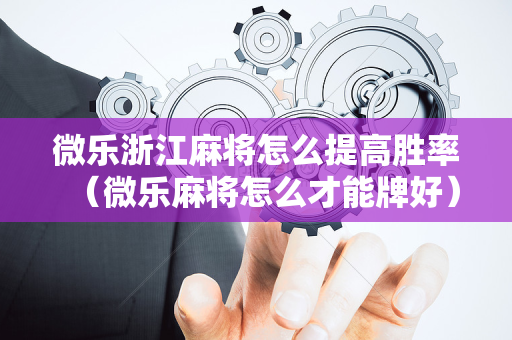 微乐浙江麻将怎么提高胜率（微乐麻将怎么才能牌好）