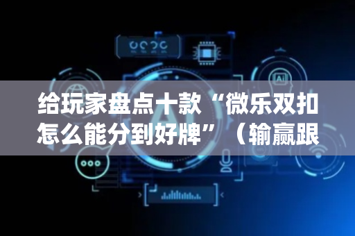 给玩家盘点十款“微乐双扣怎么能分到好牌”（输赢跟id号有关系吗)