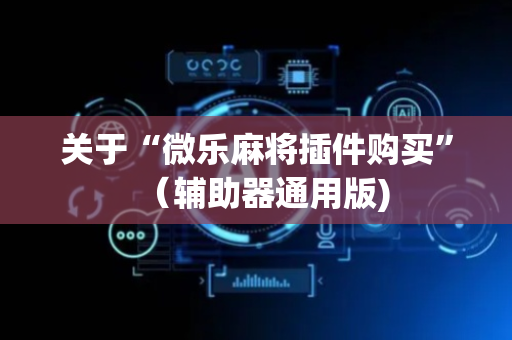 关于“微乐麻将插件购买”（辅助器通用版)