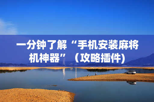 一分钟了解“手机安装麻将机神器”（攻略插件)