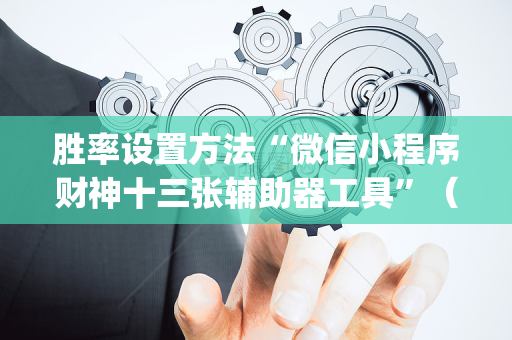 胜率设置方法“微信小程序财神十三张辅助器工具”（必赢神器辅助器)