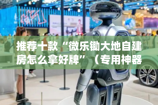 推荐十款“微乐锄大地自建房怎么拿好牌”（专用神器)