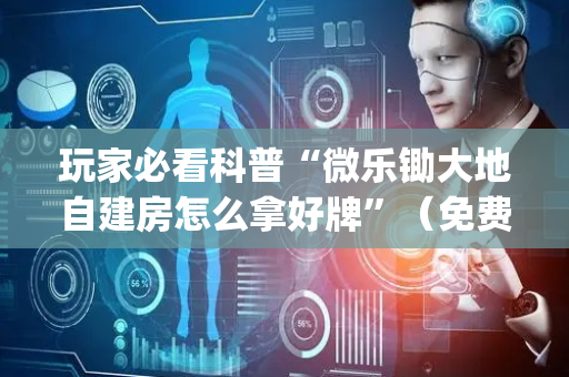 玩家必看科普“微乐锄大地自建房怎么拿好牌”（免费辅助)
