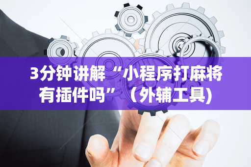 3分钟讲解“小程序打麻将有插件吗”（外辅工具)