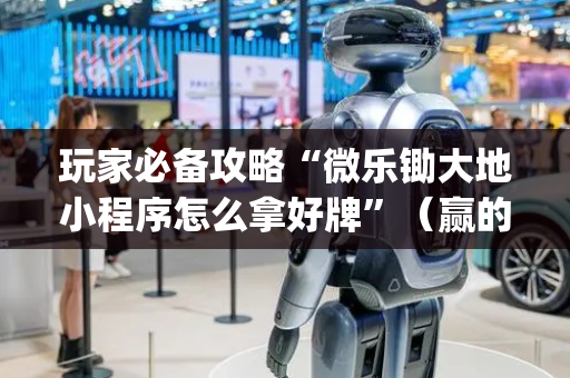 玩家必备攻略“微乐锄大地小程序怎么拿好牌”（赢的技巧规律)