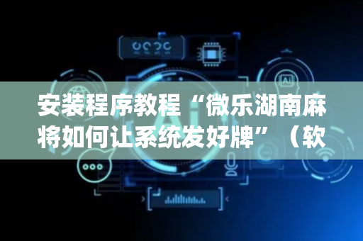 安装程序教程“微乐湖南麻将如何让系统发好牌”（软挂神器)