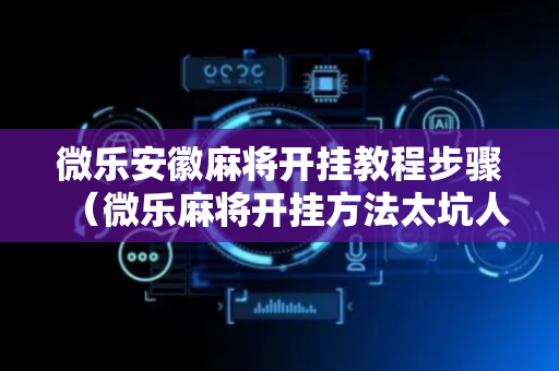 微乐安徽麻将开挂教程步骤（微乐麻将开挂方法太坑人了教你用挂）