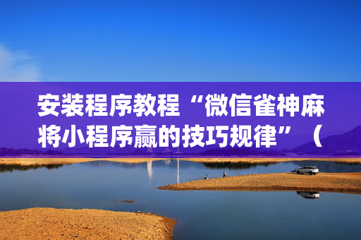 安装程序教程“微信雀神麻将小程序赢的技巧规律”（怎么能调好牌)