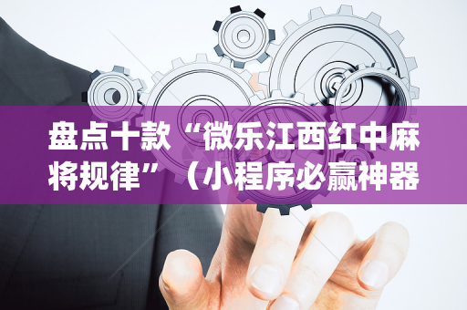 盘点十款“微乐江西红中麻将规律”（小程序必赢神器)