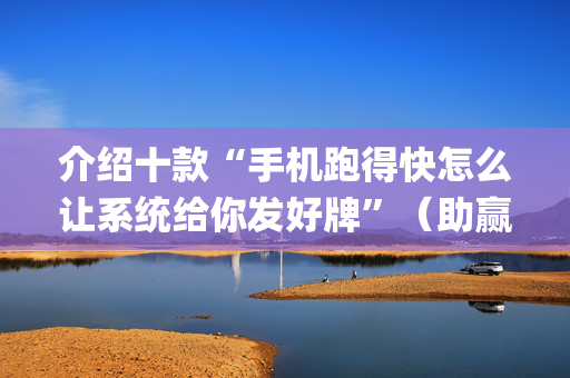 介绍十款“手机跑得快怎么让系统给你发好牌”（助赢神器购买)