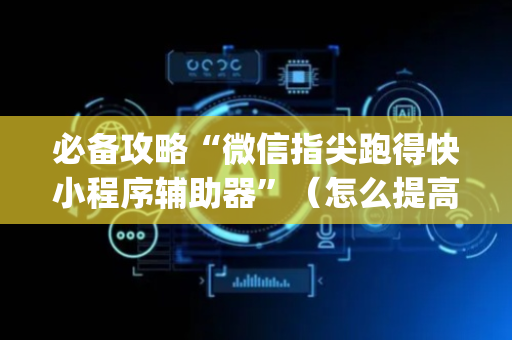 必备攻略“微信指尖跑得快小程序辅助器”（怎么提高胜率)