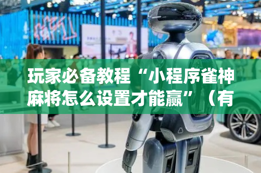 玩家必备教程“小程序雀神麻将怎么设置才能赢”（有什么规律)