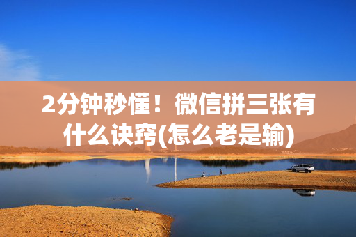2分钟秒懂！微信拼三张有什么诀窍(怎么老是输)