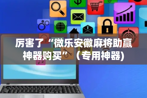 厉害了“微乐安徽麻将助赢神器购买”（专用神器)