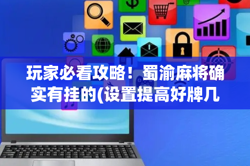 玩家必看攻略！蜀渝麻将确实有挂的(设置提高好牌几率)