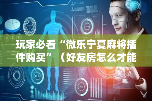 玩家必看“微乐宁夏麻将插件购买”（好友房怎么才能赢)