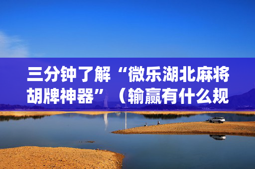 三分钟了解“微乐湖北麻将胡牌神器”（输赢有什么规律)