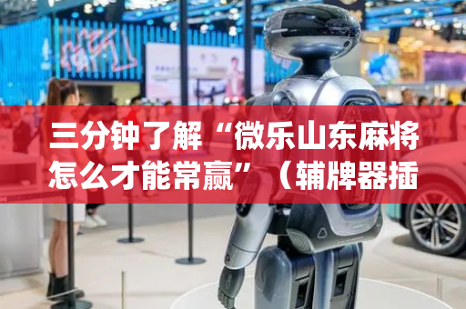 三分钟了解“微乐山东麻将怎么才能常赢”（辅牌器插件购买)