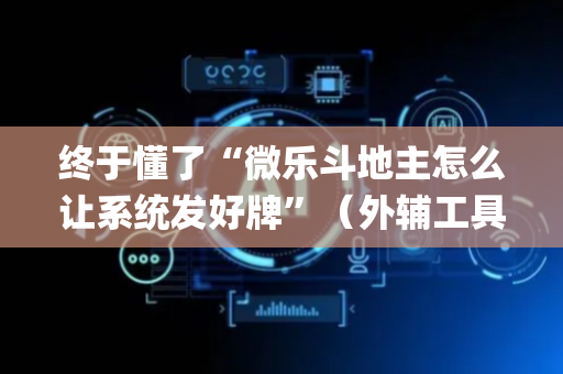 终于懂了“微乐斗地主怎么让系统发好牌”（外辅工具)
