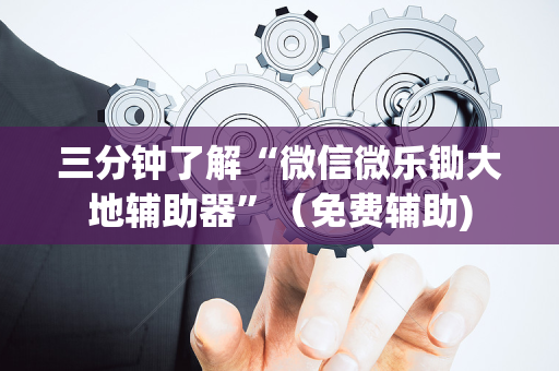 三分钟了解“微信微乐锄大地辅助器”（免费辅助)