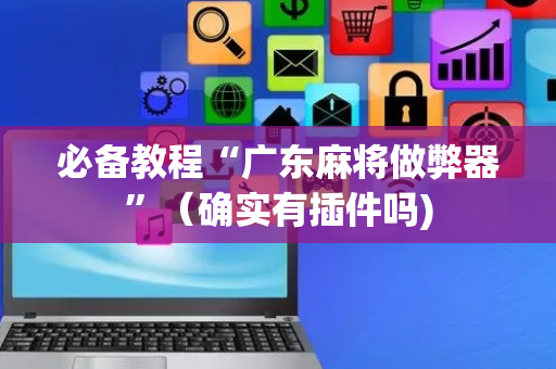 必备教程“广东麻将做弊器”（确实有插件吗)