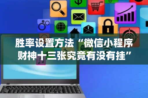 胜率设置方法“微信小程序财神十三张究竟有没有挂”（怎么增加胜率)